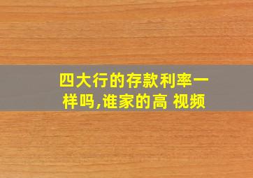 四大行的存款利率一样吗,谁家的高 视频